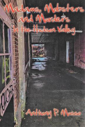 “Madams, Mobster and Murders of the Hudson Valley,” by Anthony Musso.